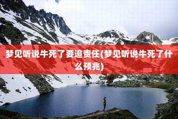 梦见听说牛死了要追责任(梦见听说牛死了什么预兆)