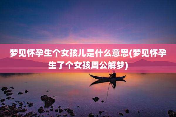 梦见怀孕生个女孩儿是什么意思(梦见怀孕生了个女孩周公解梦)