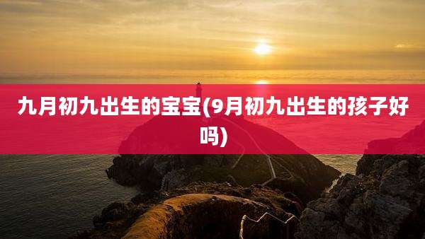 九月初九出生的宝宝(9月初九出生的孩子好吗)