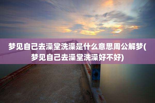 梦见自己去澡堂洗澡是什么意思周公解梦(梦见自己去澡堂洗澡好不好)