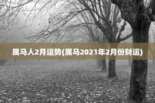 属马人2月运势(属马2021年2月份财运)