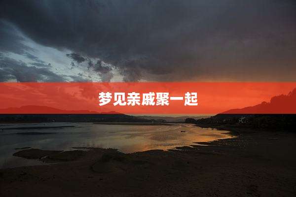 梦见亲戚聚一起