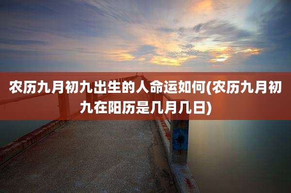 农历九月初九出生的人命运如何(农历九月初九在阳历是几月几日)
