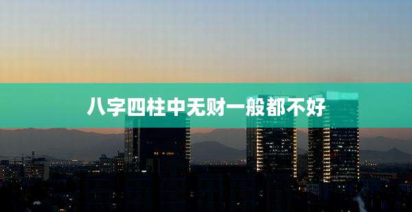 八字四柱中无财一般都不好