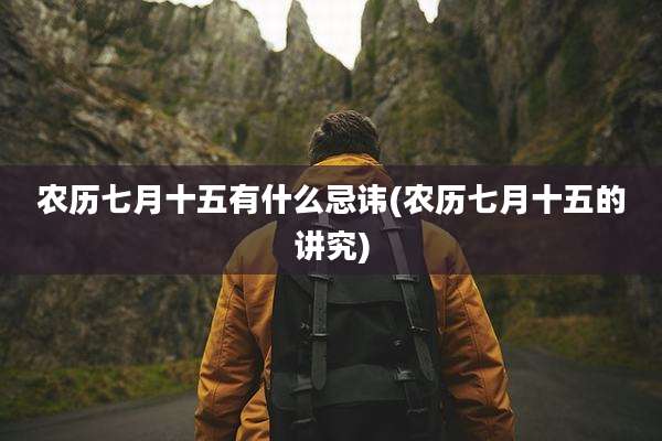 农历七月十五有什么忌讳(农历七月十五的讲究)