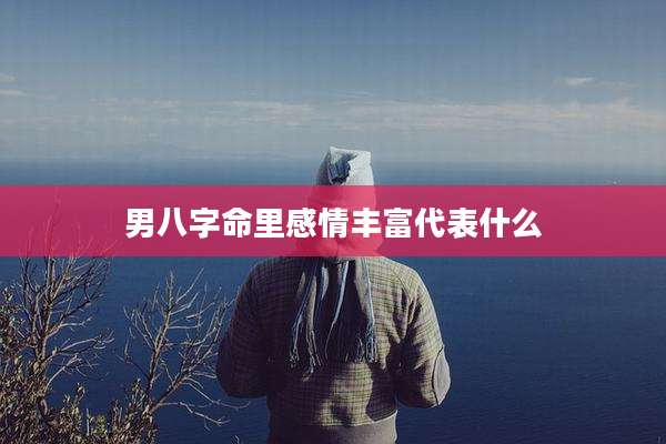男八字命里感情丰富代表什么