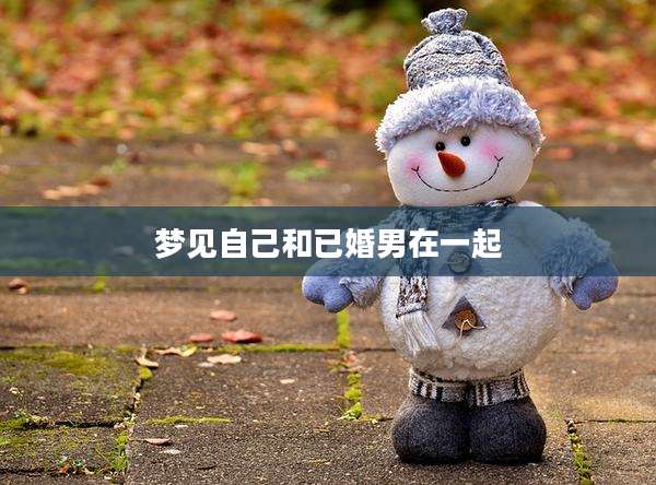 梦见自己和已婚男在一起