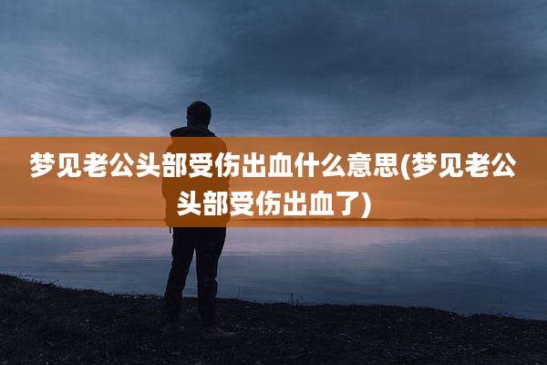 梦见老***部受伤出血什么意思(梦见老***部受伤出血了)