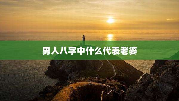 男人八字中什么代表老婆