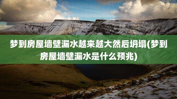梦到房屋墙壁漏水越来越大然后坍塌(梦到房屋墙壁漏水是什么预兆)