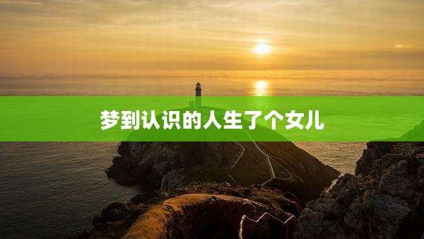 梦到认识的人生了个女儿