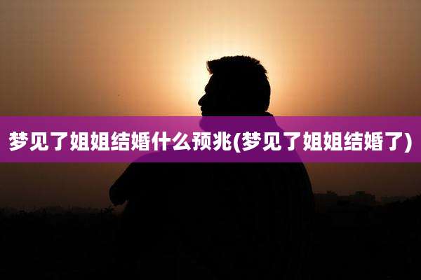 梦见了姐姐结婚什么预兆(梦见了姐姐结婚了)