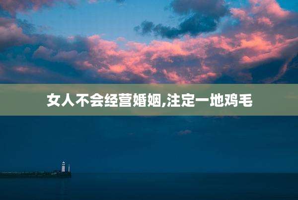 女人不会经营婚姻,注定一地鸡毛
