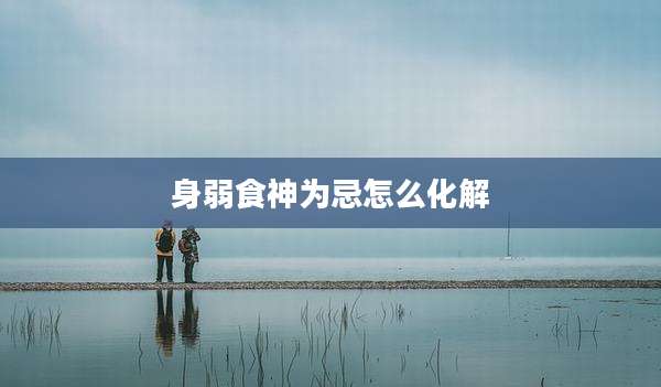 身弱食神为忌怎么化解