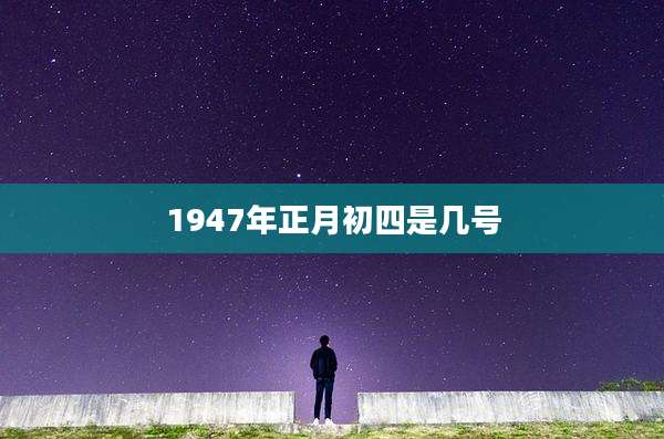 1947年正月初四是几号