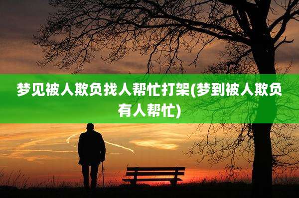 梦见被人欺负找人帮忙打架(梦到被人欺负有人帮忙)