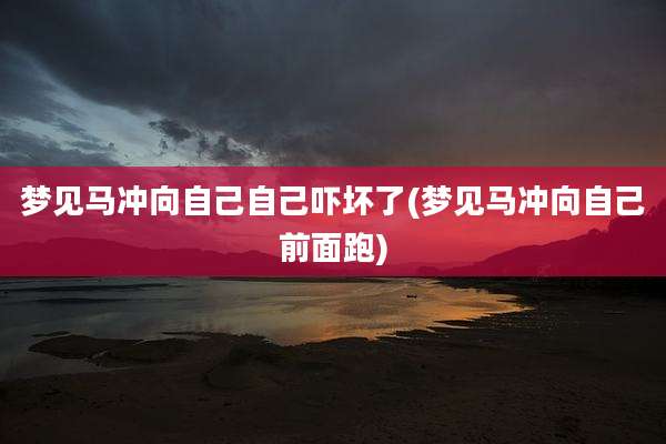 梦见马冲向自己自己吓坏了(梦见马冲向自己前面跑)
