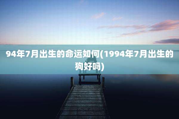 94年7月出生的命运如何(1994年7月出生的狗好吗)