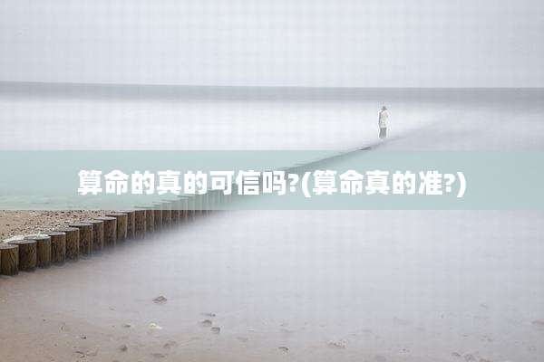 算命的真的可信吗?(算命真的准?)