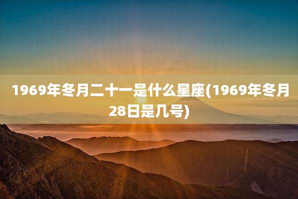 1969年冬月二十一是什么星座(1969年冬月28日是几号)