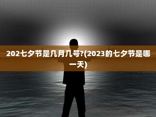 202七夕节是几月几号?(2023的七夕节是哪一天)