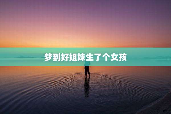 梦到好姐妹生了个女孩