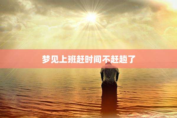 梦见上班赶时间不赶趟了