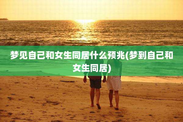 梦见自己和女生同居什么预兆(梦到自己和女生同居)
