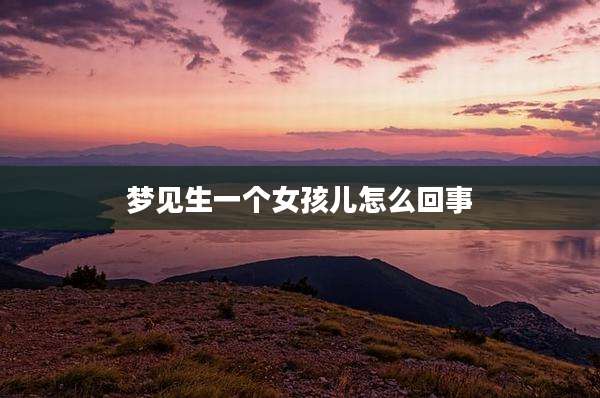梦见生一个女孩儿怎么回事