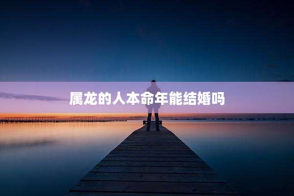 属龙的人本命年能结婚吗