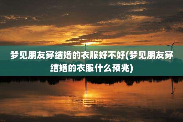 梦见朋友穿结婚的衣服好不好(梦见朋友穿结婚的衣服什么预兆)