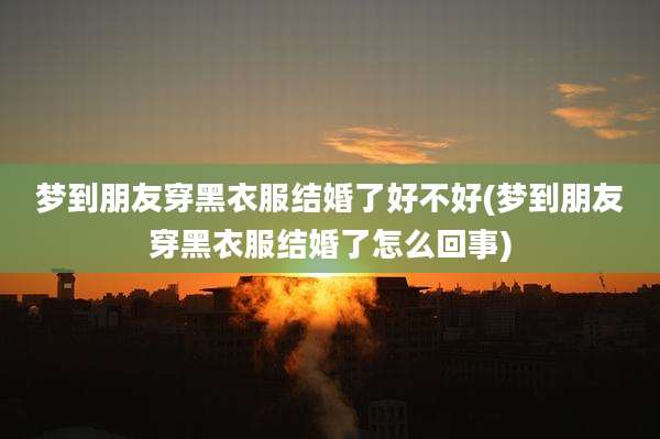 梦到朋友穿黑衣服结婚了好不好(梦到朋友穿黑衣服结婚了怎么回事)