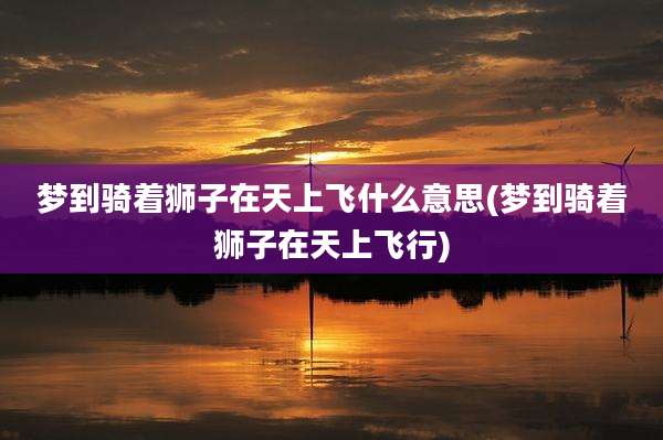 梦到骑着狮子在天上飞什么意思(梦到骑着狮子在天上飞行)
