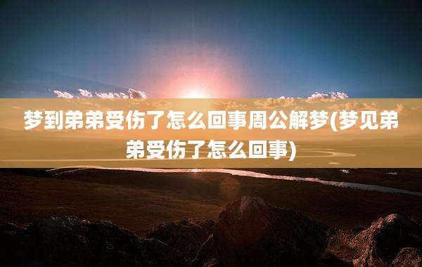梦到弟弟受伤了怎么回事周公解梦(梦见弟弟受伤了怎么回事)