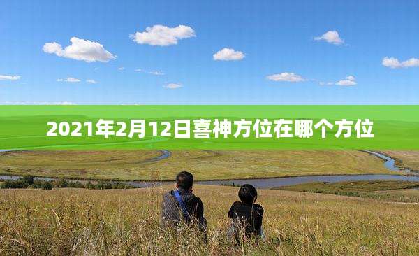 2021年2月12日喜神方位在哪个方位
