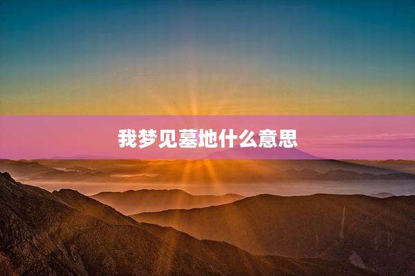 我梦见墓地什么意思