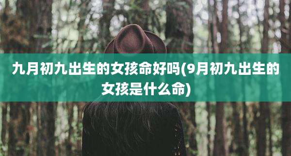 九月初九出生的女孩命好吗(9月初九出生的女孩是什么命)