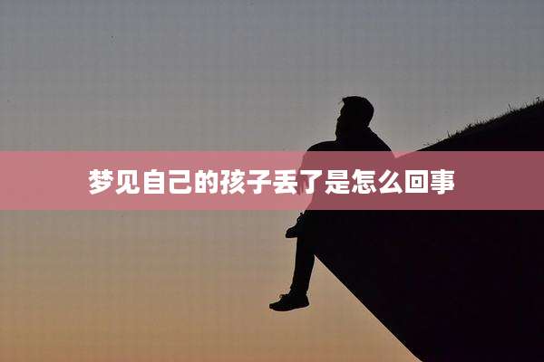 梦见自己的孩子丢了是怎么回事
