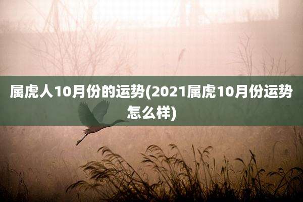 属虎人10月份的运势(2021属虎10月份运势怎么样)