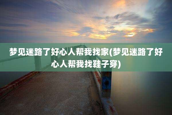 梦见迷路了好心人帮我找家(梦见迷路了好心人帮我找鞋子穿)