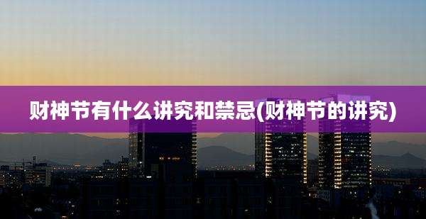 财神节有什么讲究和禁忌(财神节的讲究)