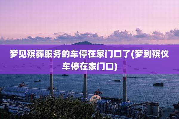 梦见殡葬服务的车停在家门口了(梦到殡仪车停在家门口)
