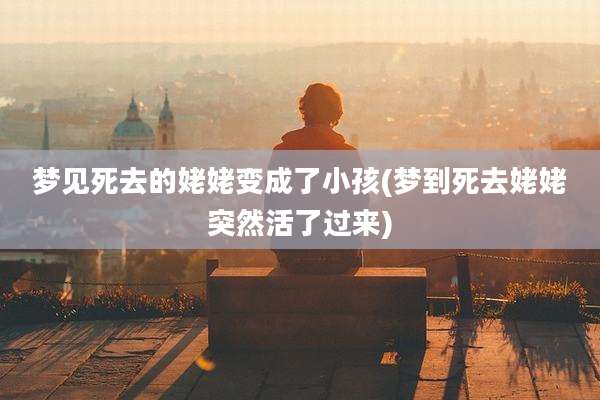 梦见死去的姥姥变成了小孩(梦到死去姥姥突然活了过来)