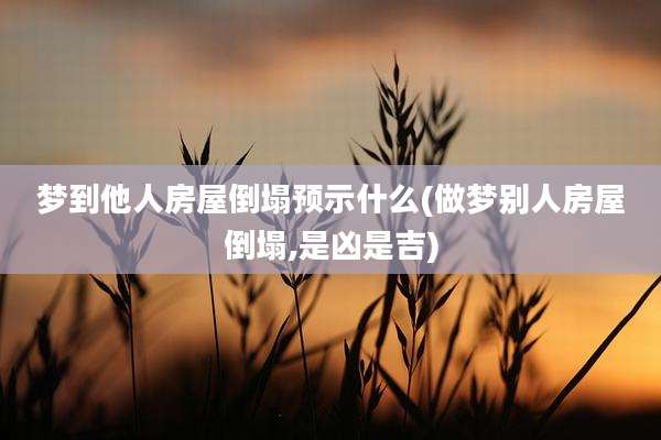 梦到他人房屋倒塌预示什么(做梦别人房屋倒塌,是凶是吉)