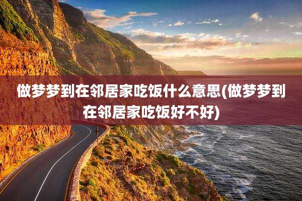 做梦梦到在邻居家吃饭什么意思(做梦梦到在邻居家吃饭好不好)