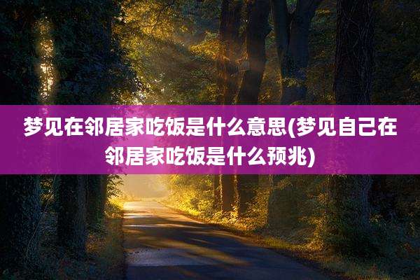 梦见在邻居家吃饭是什么意思(梦见自己在邻居家吃饭是什么预兆)
