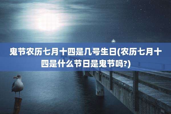 鬼节农历七月十四是几号生日(农历七月十四是什么节日是鬼节吗?)