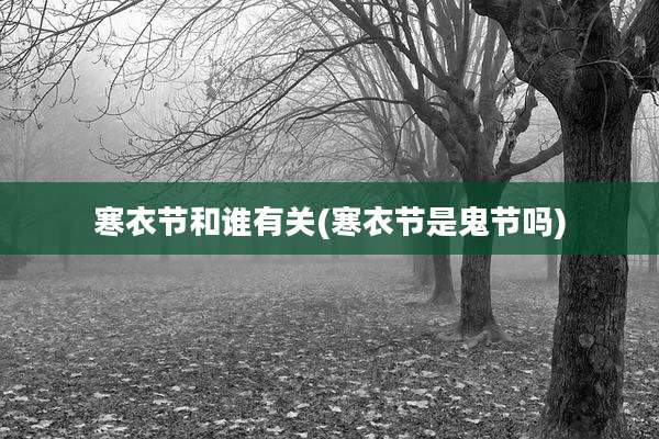 寒衣节和谁有关(寒衣节是鬼节吗)