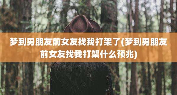 梦到男朋友前女友找我打架了(梦到男朋友前女友找我打架什么预兆)