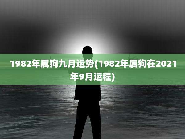 1982年属狗九月运势(1982年属狗在2021年9月运程)